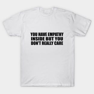 You have empathy inside but you don't really care T-Shirt